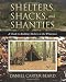 Shelters, Shacks, and Shanties: A Guide to Building Shelters in the Wilderness