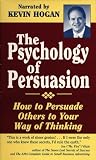 The Psychology of Persuasion: How to Persuade Others to Your Way of Thinking
