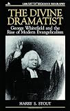 The Divine Dramatist: George Whitefield and the Rise of Modern Evangelicalism (Library of Religious Biography Series)