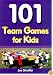 101 Team Games for Kids: Guaranteed Fun for All Ages