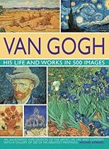Van Gogh: His Life & Works in 500 Images Van Gogh: His Life & Works in 500 Images