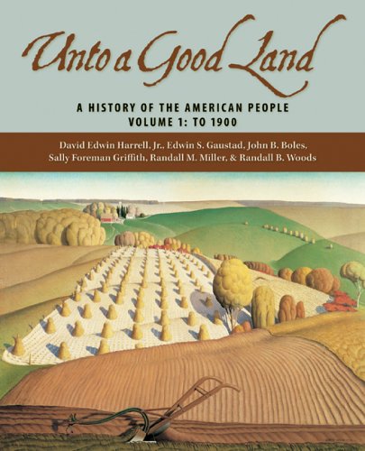 Unto A Good Land: A History Of The American People, Volume 1: To 1900, by Jr. David Edwin Harrell, Edwin S. Gaustad, John B. Boles, Sally