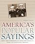 America's Popular Sayings: Over 1600 Expressions on Topics from Beauty to Money and Everything In Between