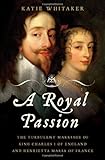 A Royal Passion: The Turbulent Marriage of King Charles I of England and Henrietta Maria of France