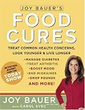 Joy Bauer`s Food Cures: Treat Common Health Concerns, Look Younger & Live Longer