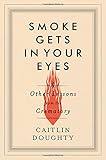 Smoke Gets in Your Eyes: And Other Lessons from the Crematory