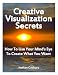 Creative Visualization Secrets: How To Use Your Mind's Eye To Create What You Want