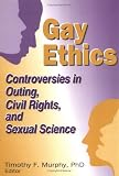 Gay Ethics: Controversies in Outing, Civil Rights, and Sexual Science