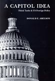 A Capitol Idea: Think Tanks And US Foreign Policy