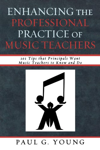 Enhancing the Professional Practice of Music Teachers: 101 Tips that Principals Want Music Teachers to Know and Do