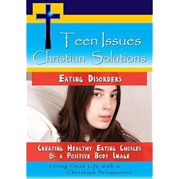 Teen Issues, Christian Solutions: Eating Disorders - Creating Healthy Eating Choices