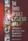 The Third Reich s Celluloid War: Propaganda in Nazi Feature Films, Documentaries and Television