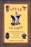 Speak Antique : A Pronunciation Guide and Glossary for the Arts and Antiques