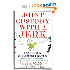 Joint Custody with a Jerk: Raising a Child with an Uncooperative Ex, A Hands on, practical guide to coping with custody issues that arise with an uncooperative ex-spouse