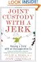 Joint Custody with a Jerk: Raising a Child with an Uncooperative Ex, A Hands on, practical guide to coping with custody issues that arise with an uncooperative ex-spouse