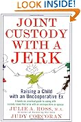 Joint Custody with a Jerk: Raising a Child with an Uncooperative Ex, A Hands on, practical guide to coping with custody issues that arise with an uncooperative ex-spouse