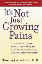 It's Not Just Growing Pains: A Guide to Childhood Muscle, Bone and Joint Pain, Rheumatic Diseases, and the Latest Treatments