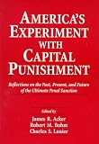 Americas Experiment With Capital Punishment: Reflections on the Past, Present, and Future of the Ultimate Penal Sanction