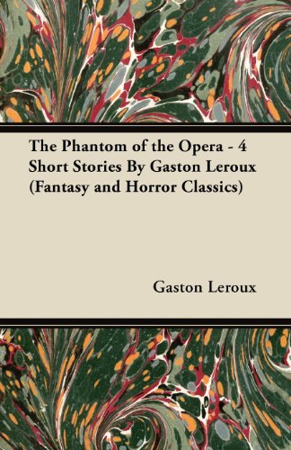 The Phantom of the Opera - 4 Short Stories by Gaston LeRoux (Fantasy and Horror Classics)