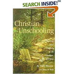 Christian Unschooling : Growing Your Children in the Freedom of Christ