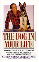 The Dog in Your Life: A Complete Guide to Choosing, Raising, Feeding, Training, and C