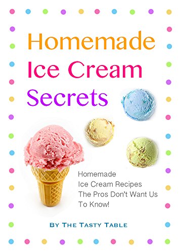 Homemade Ice Cream Secrets: Homemade Ice Cream Recipes The Pros Don't Want Us To Know!
