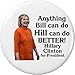 Anything Bill can do Hill can do BETTER! Hillary Clinton 2.25â€ Large Button Pin
