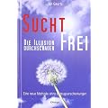 Suchtfrei - Die Illusion durchschauen: Eine neue Methode ohne Entzugserscheinungen
