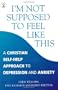 I'm Not Supposed to Feel Like This: A Christian Approach to Coping with Depression and Anxiety (Hodder Christian Books)