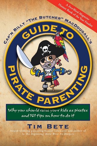 Guide to Pirate Parenting: Why You Should Raise Your Kids As Pirates, and 101 Tips on How to Do It
