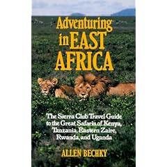 Adventuring in East Africa: The Sierra Club Travel Guide to the Great Safaris of Kenya, Tanzania, Rwanda, Eastern Zaire, and Uganda