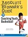 Absolute Beginner's Guide to Coaching Youth Basketball