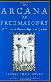 The Arcana Of Freemasonry: A History of Masonic Signs and Symbols