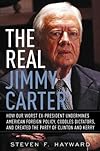 The Real Jimmy Carter: How Our Worst Ex-President Undermines American Foreign Policy, Coddles Dictators and Created the Party of Clinton and Kerry