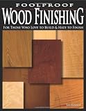 Foolproof Wood Finishing: For Those Who Love to Build and Hate to Finish