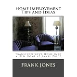 Home Improvement Tips & Ideas: Transform Your Home into a New Home at Small Price ~ Frank M. Jones