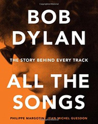 Bob Dylan: All the Songs - the Story Behind Every Track Bob Dylan: All the Songs - the Story Behind Every Track
