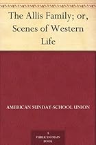 The Allis Family; or, Scenes of Western Life The Allis Family; or, Scenes of Western Life