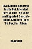Dive Albums: Reported, Inside Out, Extended Play, No Pain - No Game and Reported, Concrete Jungle, Scraping Tokyo ’95, Box, First A