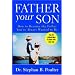 Father Your Son : How to Become the Father You've Always Wanted to Be