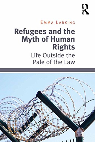 Refugees and the Myth of Human Rights: Life Outside the Pale of the Law
