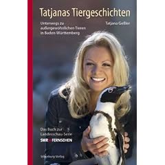 Tatjanas Tiergeschichten: Unterwegs zu au�ergew�hnlichen Tieren in Baden-W�rttemberg. Das Buch zur Landesschau-Serie