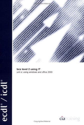 BCS Level 2 Certificate for IT Users Unit E Using IT Windows 2000 (ECDL): Level 2