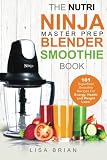 Nutri Ninja Master Prep Blender Smoothie Book: 101 Superfood Smoothie Recipes For Better Health, Energy and Weight Loss! (Ninja Master Prep, Nutri ... Ninja Kitchen System Cookbooks) (Volume 1)