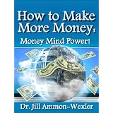How to Make More Money: Money Mind Power ~ Dr. Jill Ammon-Wexler