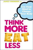 Think More, Eat Less: Use Your Mind to Change Your Body