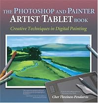 The Photoshop and Painter Artist Tablet Book: Creative Techniques in Digital Painting