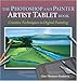 The Photoshop and Painter Artist Tablet Book: Creative Techniques in Digital Painting