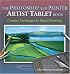 The Photoshop and Painter Artist Tablet Book: Creative Techniques in Digital Painting