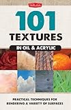 101 Textures in Oil & Acrylic: Practical Techniques for Rendering a Variety of Surfaces-From Sand and Water to Wood and Glass